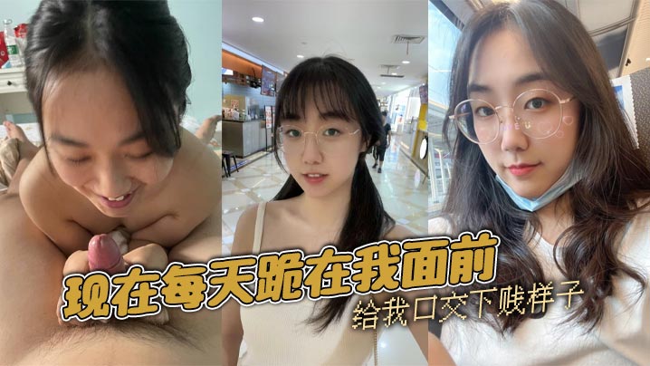 现在每天跪在我面前给我口交下贱样子