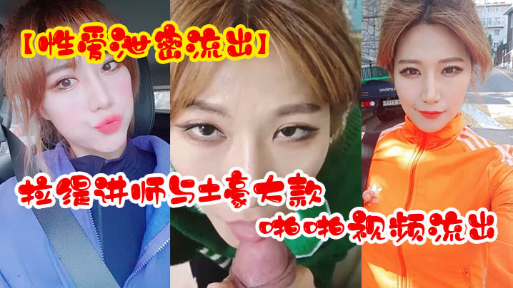 性爱泄密流出超反差拉缇讲师与土豪大款客户啪啪视频流出