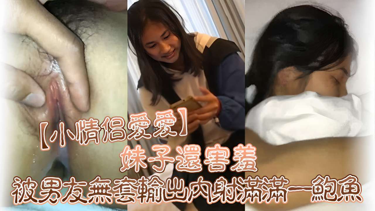 小情侣愛爱妹子還害羞被男友無套輸出内射滿满一鮑鱼