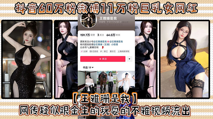 抖音60万粉微博11万粉巨乳女网红王雅.珊是我网传疑似跟金主的玩耍的不雅视频流出好一对大车灯波涛汹涌真极品