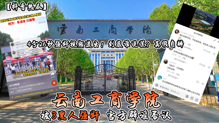抖音热瓜云南工商学院被3黑人强奸官方辟谣否认4分.26秒强奸视频流出到底谁说谎真假自辨