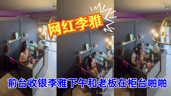 抖音巨乳网红李雅_最新_监控.偷拍_前台收银李雅下午和老板在柜台啪啪啪