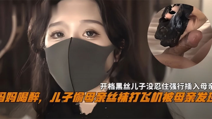妈妈喝醉儿子偷母亲丝袜撸管被母亲发现开档黑丝儿子.没忍住强操_乱伦