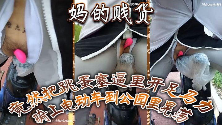 妈的贱货竟然把跳蛋塞逼里开足马力骑上电动车到公园.里晃荡一面走一面用车鞍磨那个骚逼