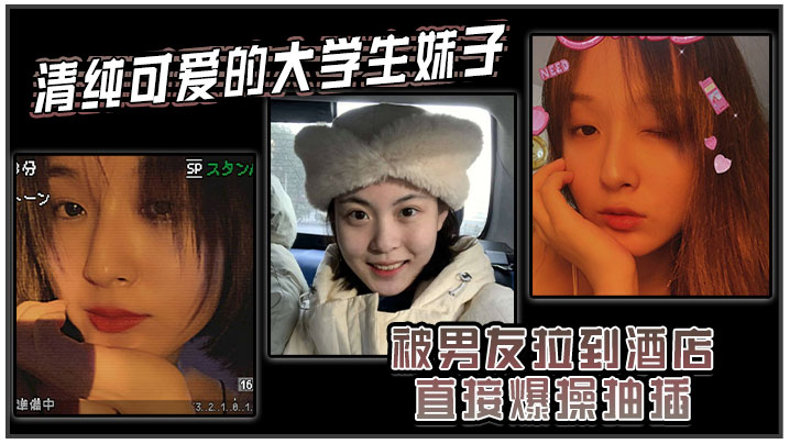 清纯可爱的大学生妹子被男友拉到酒店直接爆操抽插强.制操到高潮妹子即爽快又疼的被操哭了