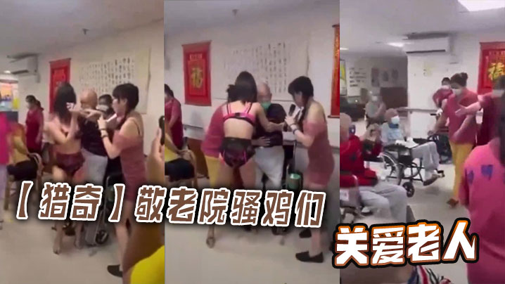 猎奇敬老院骚鸡们关爱老人.