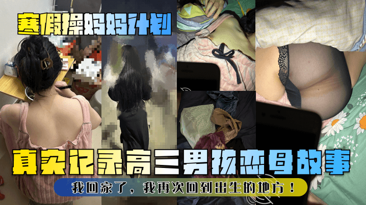 寒假操妈妈计划真实记录高三男孩恋母故事我回家了我.再次回到出生的地方